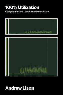 100% Utilization: Computation and Labor after Moore’s Law by Andrew Lison