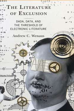 The Literature of Exclusion: Dada, Data and the Threshold of Electronic Literature by Andrew C. Wenaus