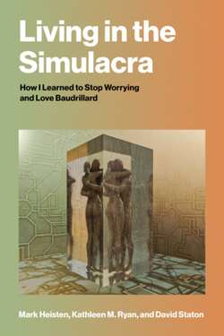 Living in the Simulacra: How I Learned to Stop Worrying and Love Baudrillard by Mark Heisten, Kathleen M. Ryan and David Staton