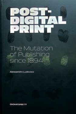 Post-Digital Print: The Mutation of Publishing Since 1894 by Alessandro Ludovico