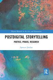 Postdigital Storytelling: Poetics, Praxis, Research by Spencer Jordan