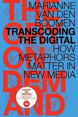 Transcoding the Digital: How Metaphors Matter in New Media by Marianne van der Boomen