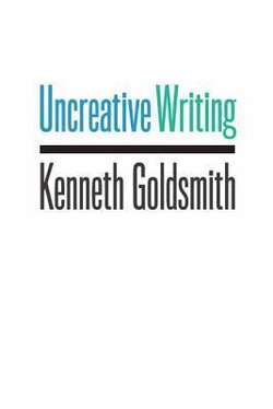 Uncreative Writing: Managing Language in the Digital Age by Kenneth Goldsmith